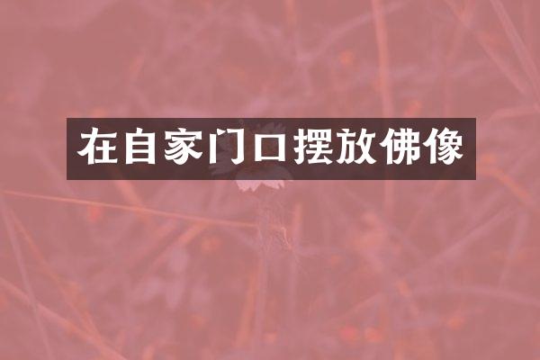 在自家门口摆放佛像