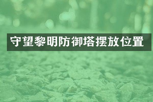 守望黎明防御塔摆放位置