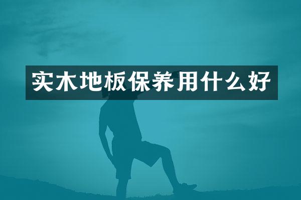 实木地板保养用什么好
