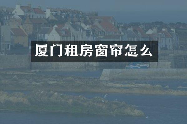 厦门租房窗帘怎么