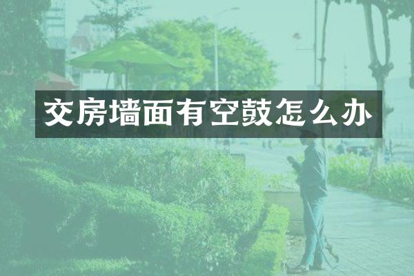 交房墙面有空鼓怎么办