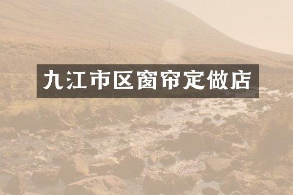 九江市区窗帘定做店