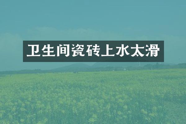 卫生间瓷砖上水太滑