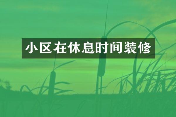 小区在休息时间装修