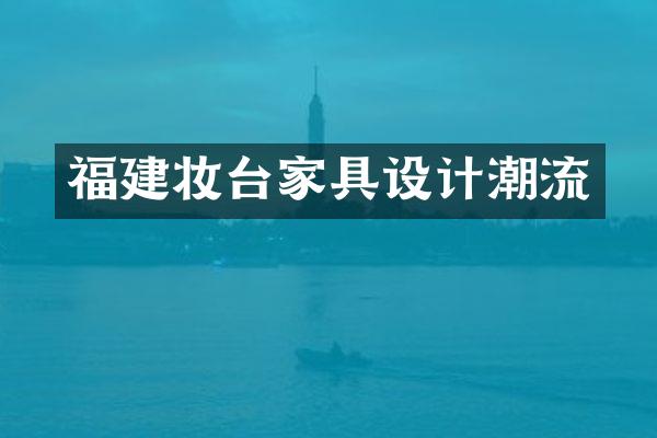 福建妆台家具设计潮流
