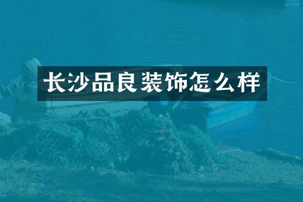 长沙品良装饰怎么样