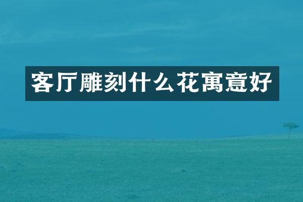 客厅雕刻什么花寓意好