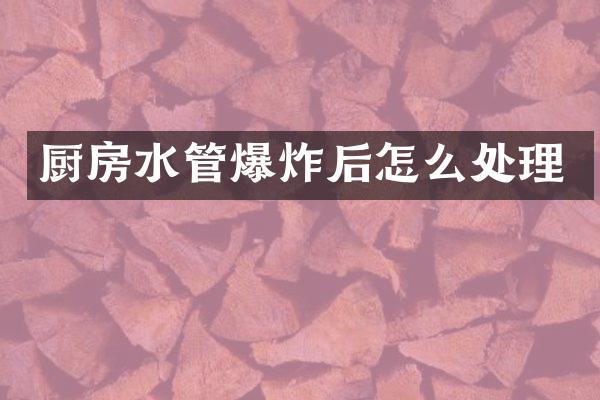 厨房水管爆炸后怎么处理