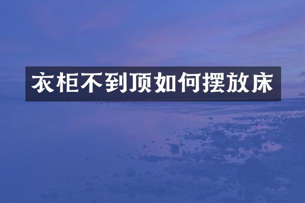 衣柜不到顶如何摆放床