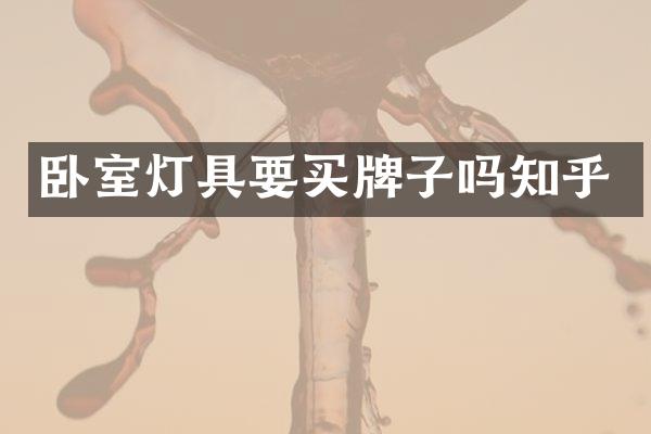卧室灯具要买牌子吗知乎