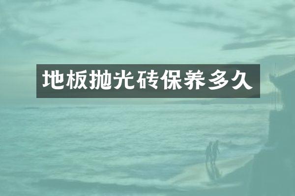 地板抛光砖保养多久