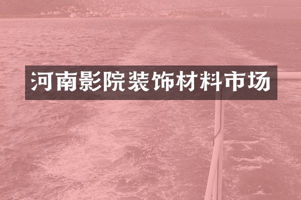 河南影院装饰材料市场