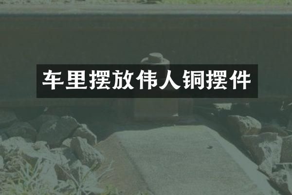 车里摆放伟人铜摆件