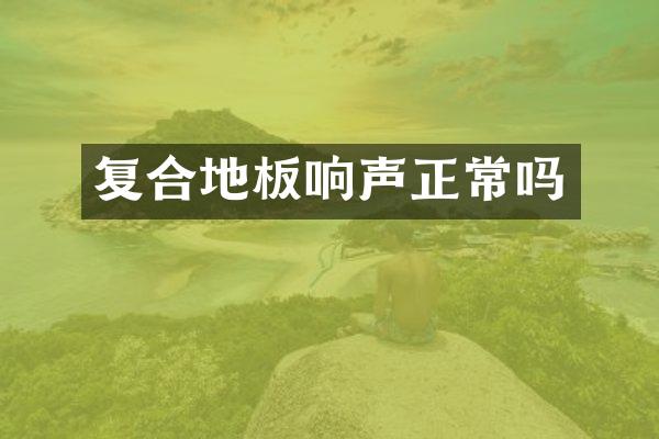 复合地板响声正常吗