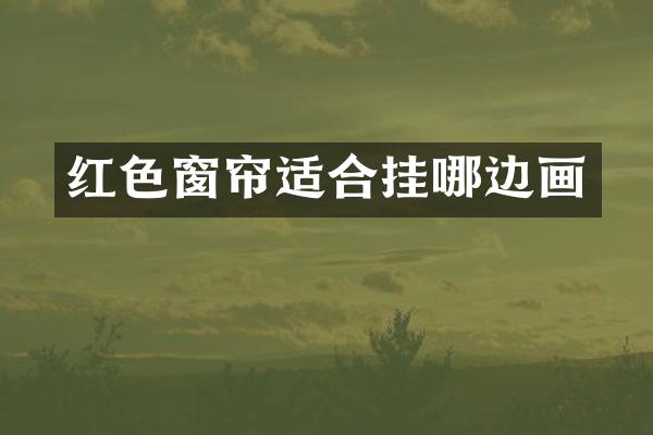 红色窗帘适合挂哪边画