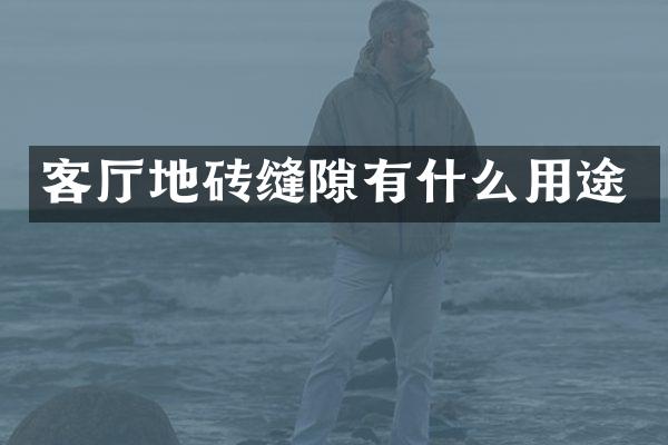 客厅地砖缝隙有什么用途