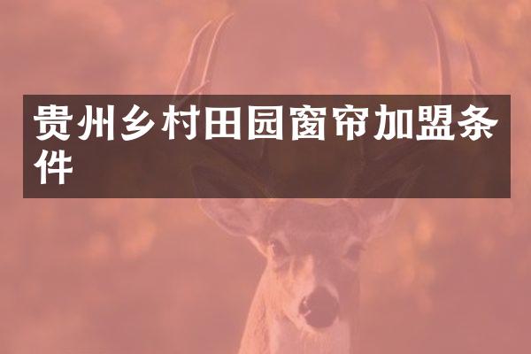 贵州乡村田园窗帘加盟条件