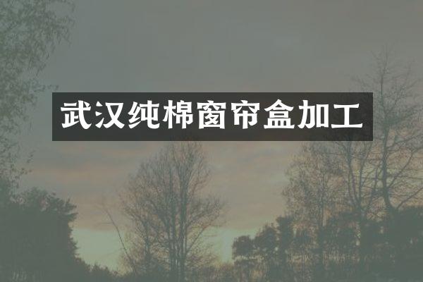 武汉纯棉窗帘盒加工
