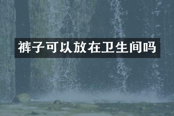 裤子可以放在卫生间吗