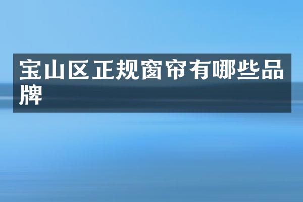 宝山区正规窗帘有哪些品牌