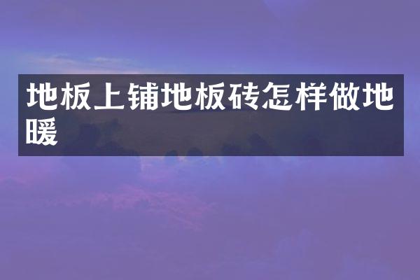 地板上铺地板砖怎样做地暖