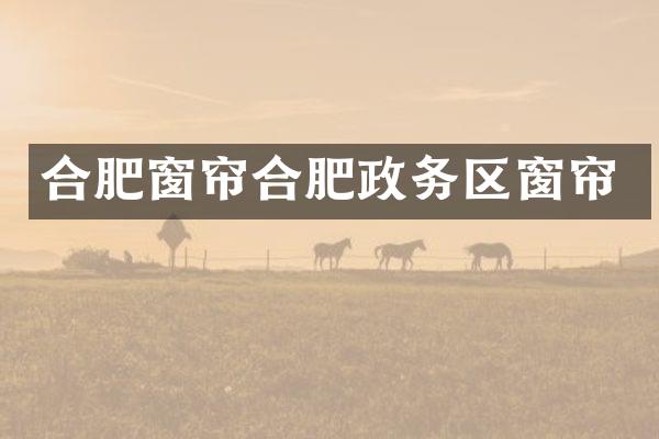 合肥窗帘合肥政务区窗帘