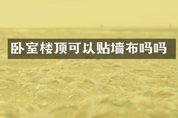卧室楼顶可以贴墙布吗吗