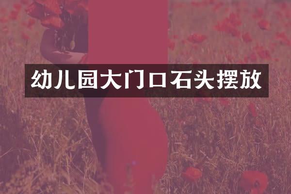 幼儿园大门口石头摆放
