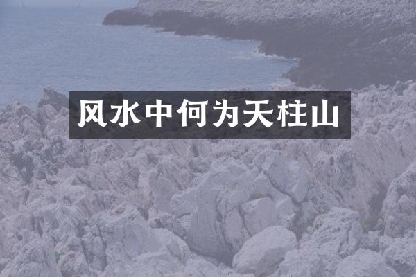风水中何为天柱山