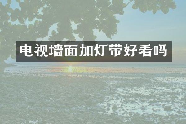 电视墙面加灯带好看吗