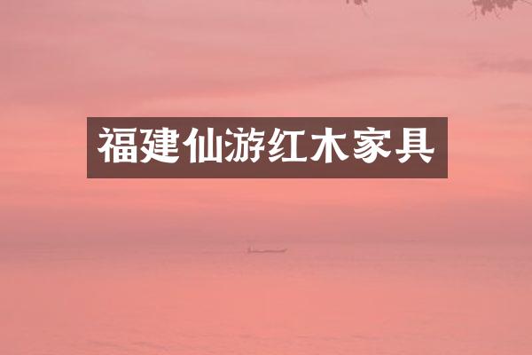 福建仙游红木家具