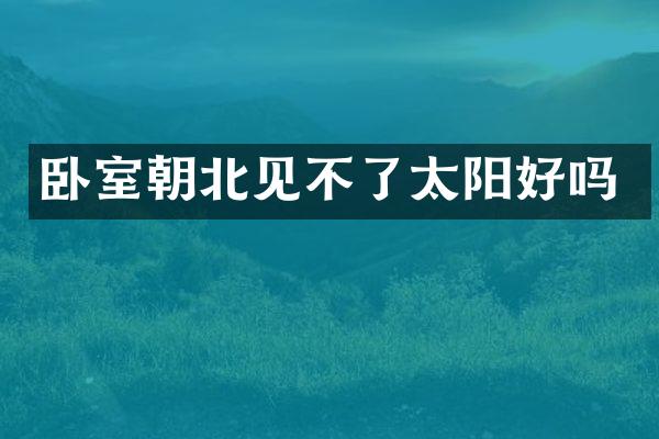 卧室朝北见不了太阳好吗