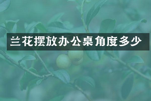 兰花摆放办公桌角度多少