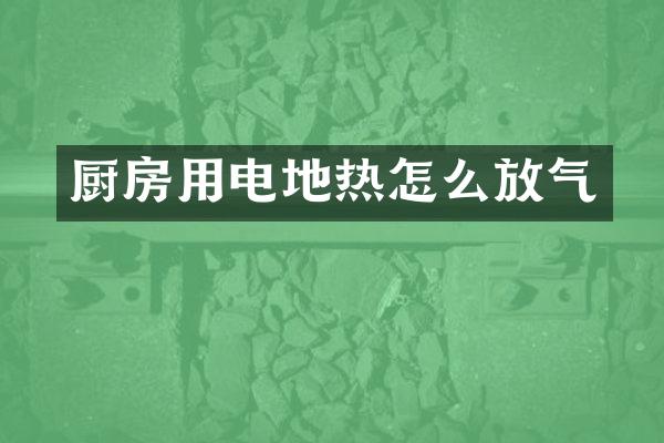 厨房用电地热怎么放气