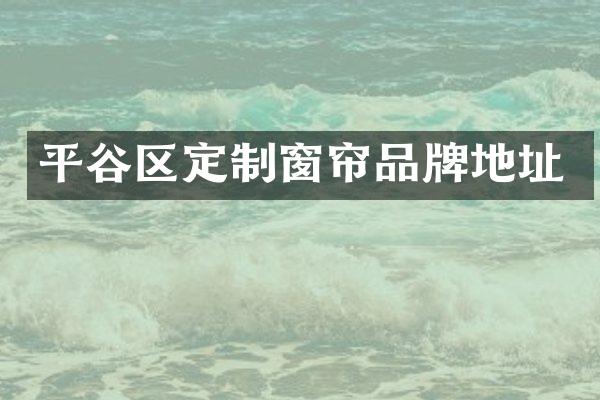 平谷区定制窗帘品牌地址