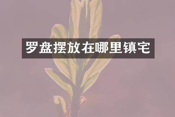 罗盘摆放在哪里镇宅
