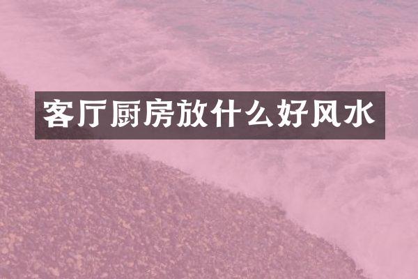 客厅厨房放什么好风水