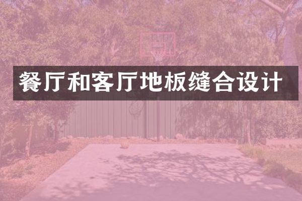 餐厅和客厅地板缝合设计