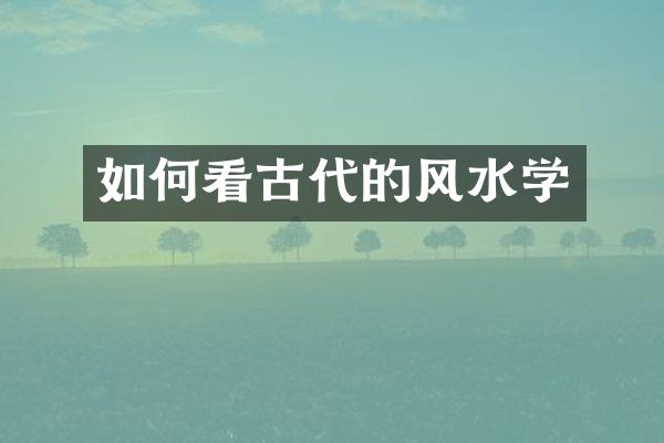 如何看古代的风水学