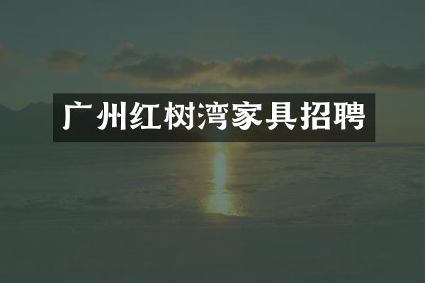 广州红树湾家具招聘