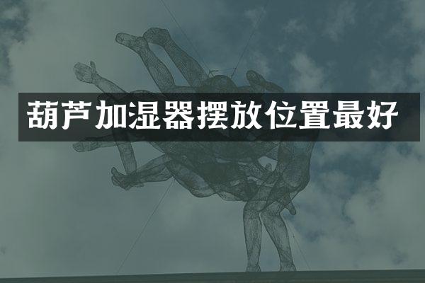 葫芦加湿器摆放位置最好