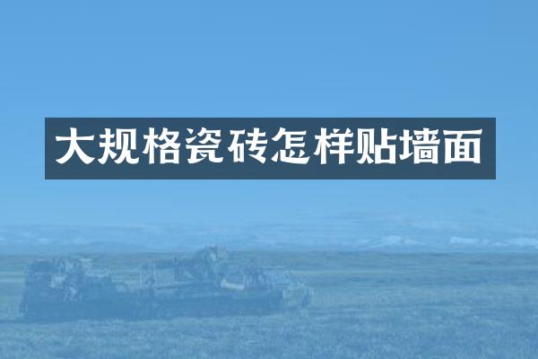 大规格瓷砖怎样贴墙面
