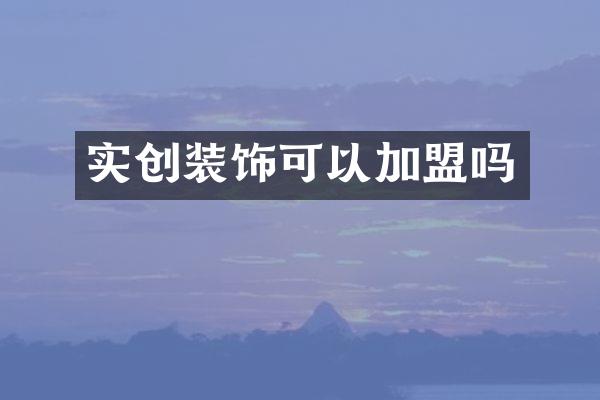 实创装饰可以加盟吗