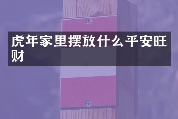 虎年家里摆放什么平安旺财