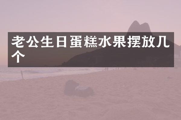 老公生日蛋糕水果摆放几个