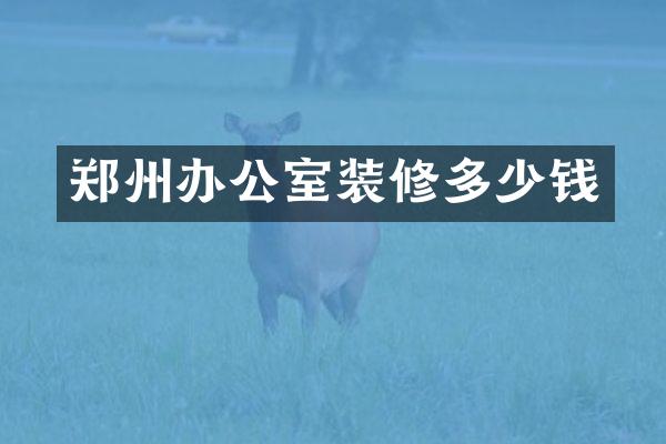 郑州办公室装修多少钱