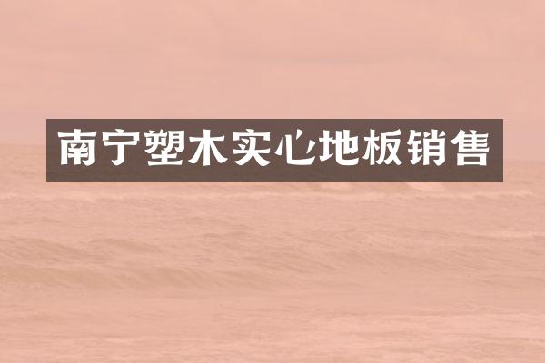 南宁塑木实心地板销售
