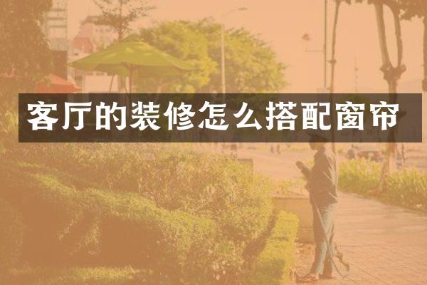 客厅的装修怎么搭配窗帘