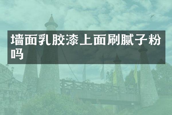 墙面乳胶漆上面刷腻子粉吗