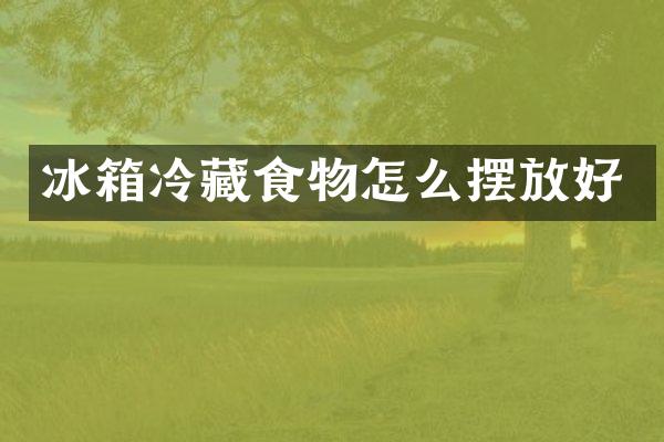冰箱冷藏食物怎么摆放好
